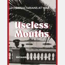 Useless Mouths: Gibraltarians at War (Richard JM Garcia MBE) Useless Mouths: Gibraltarians at War (Richard JM Garcia MBE)